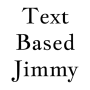 Text Based Jimmy